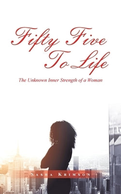 Fifty Five to Life: The Unknown Inner Strength of a Woman by Krimson, Sasha