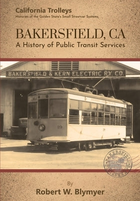 Bakersfield, CA: A History of Public Transit Services by Blymyer, Robert W.
