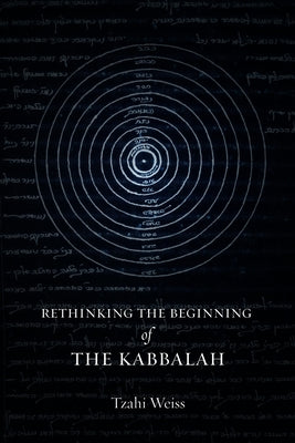 Rethinking the Beginning of the Kabbalah by Weiss, Tzahi