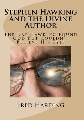 Stephen Hawking and the Divine Author: The Day Hawking Found God But Could't Believe His Eyes by Harding, Fred