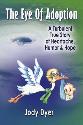 The Eye of Adoption: A Turbulent True Story of Heartache, Humor, & Hope by Dyer, Jody