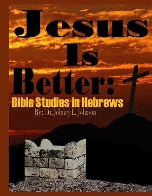 Jesus Is Better: Bible Studies in Hebrews by Johnson, Johnny L.