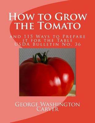 How to Grow the Tomato: and 115 Ways to Prepare it for the Table (USDA Bulletin No. 36) by Agriculture, U. S. Dept of