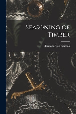 Seasoning of Timber by Von Schrenk, Hermann