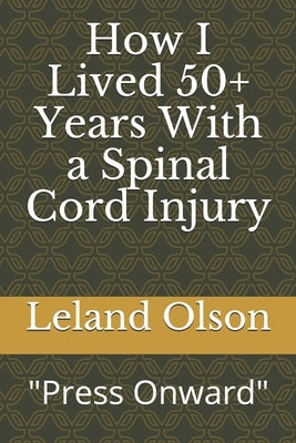 How I Lived 50+ Years With a Spinal Cord Injury: Press Onward Sisu by Olson, Leland