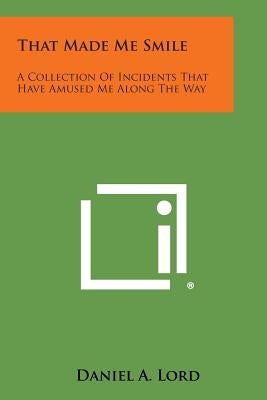 That Made Me Smile: A Collection of Incidents That Have Amused Me Along the Way by Lord, Daniel a.