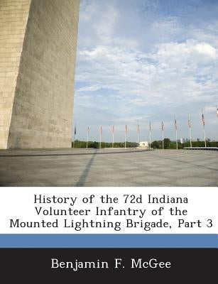 History of the 72d Indiana Volunteer Infantry of the Mounted Lightning Brigade, Part 3 by McGee, Benjamin F.