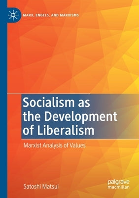 Socialism as the Development of Liberalism: Marxist Analysis of Values by Matsui, Satoshi