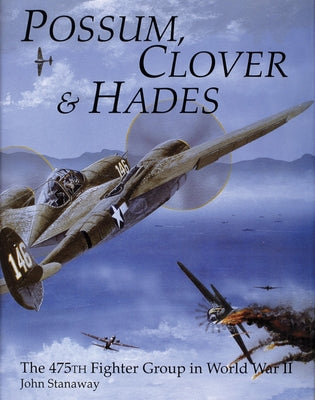 Possum, Clover & Hades: The 475th Fighter Group in World War II by Stanaway, John