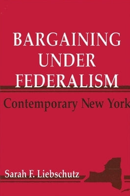 Bargaining Under Federalism: Contemporary New York by Liebschutz, Sarah F.