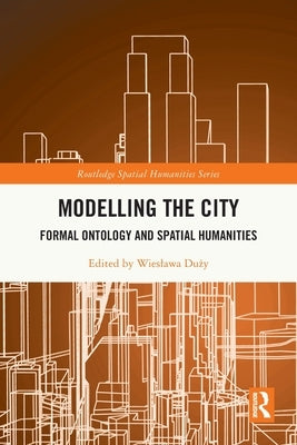 Modelling the City: Formal Ontology and Spatial Humanities by Duży, Wieslawa