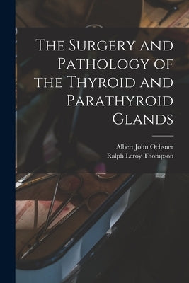 The Surgery and Pathology of the Thyroid and Parathyroid Glands by Ochsner, Albert John