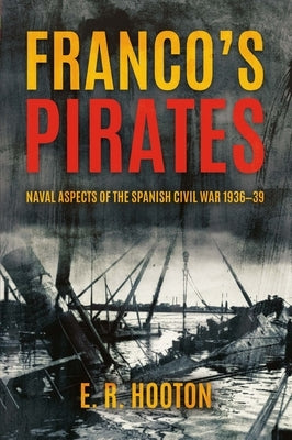 Franco's Pirates: Naval Aspects of the Spanish Civil War 1936-39 by Hooton, E. R.