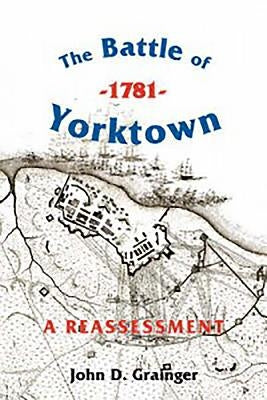 The Battle of Yorktown, 1781: A Reassessment by Grainger, John D.