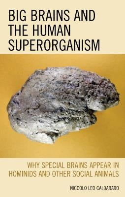 Big Brains and the Human Superorganism: Why Special Brains Appear in Hominids and Other Social Animals by Caldararo, Niccolo Leo