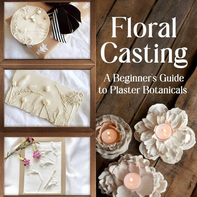 Floral Casting: A Beginner's Guide to Plaster Botanicals by Henderson, Frances