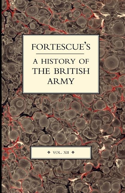 Fortescue's History of the British Army: V. XII by Fortescue, J. W.