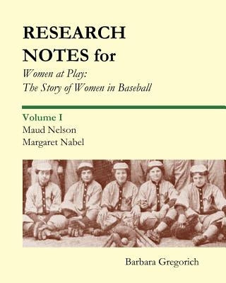 Research Notes for Women at Play: The Story of Women in Baseball: Maud Nelson, Margaret Nabel by Gregorich, Barbara
