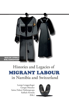 Histories and Legacies of Migrant Labour in Namibia and Switzerland by Lenggenhager, Luregn