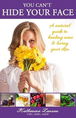 You Can't Hide Your Face: A Natural Guide to Healing Acne and Loving Your Skin by Waggoner, Kelly Suzan