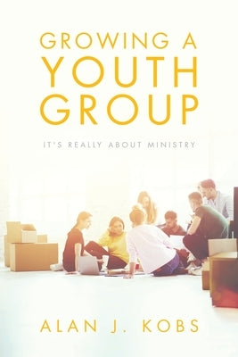Growing A Youth Group: It's Really About Ministry by Kobs, Alan J.