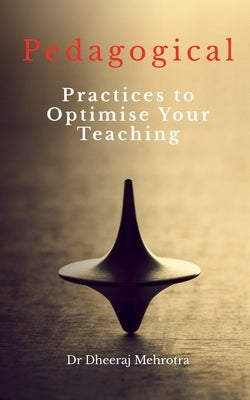 Pedagogical Practices to Optimise Your Teaching by Mehrotra, Dheeraj