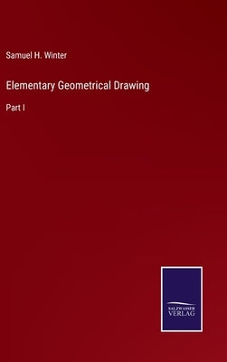 Elementary Geometrical Drawing: Part I by Winter, Samuel H.
