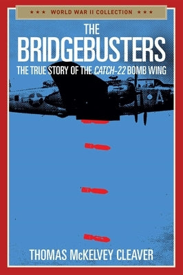 The Bridgebusters: The True Story of the Catch-22 Bomb Wing by Cleaver, Thomas McKelvey