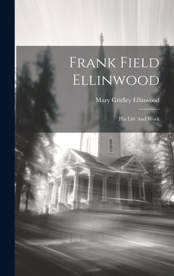 Frank Field Ellinwood: His Life And Work by Ellinwood, Mary Gridley