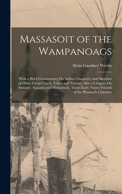 Massasoit of the Wampanoags: With a Brief Commentary On Indian Character; and Sketches of Other Great Chiefs, Tribes and Nations; Also a Chapter On by Weeks, Alvin Gardner
