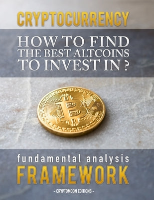 Cryptocurrency: How to find the best altcoins to invest in: fundamental analysis framework to find the next x100 coin by Editions, Cryptomoon