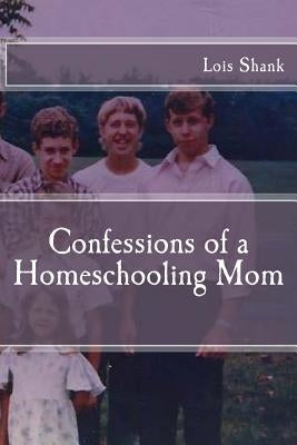 Confessions of a Homeschooling Mom by Shank, Lois