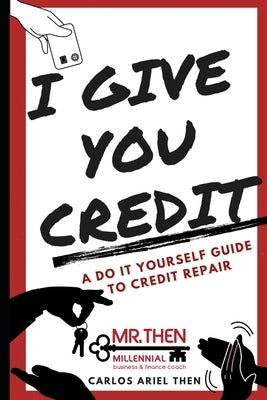 I Give You Credit: A Do It Yourself Guide to Credit Repair by Then, Carlos Ariel