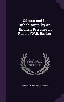 Odessa and Its Inhabitants, by an English Prisoner in Russia [W.B. Barker] by Barker, William Burckhardt