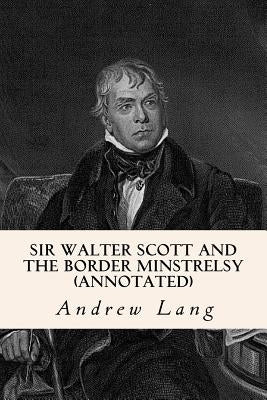 Sir Walter Scott and the Border Minstrelsy (annotated) by Lang, Andrew