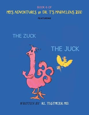 Book 6 of Mb'S Adventures in Dr. T'S Marvelous Zoo: Featuring: the Zuck the Juck by Tegtmeier MD, R. E.