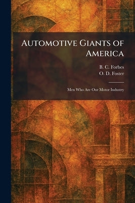 Automotive Giants of America: Men Who Are Our Motor Industry by Forbes, B. C.