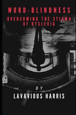 Word-Blindness: Overcoming the Stigma of Dyslexia by Harris, Lavavious
