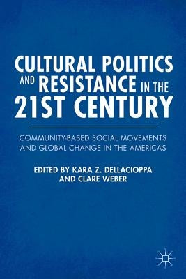 Cultural Politics and Resistance in the 21st Century: Community-Based Social Movements and Global Change in the Americas by Dellacioppa, K.