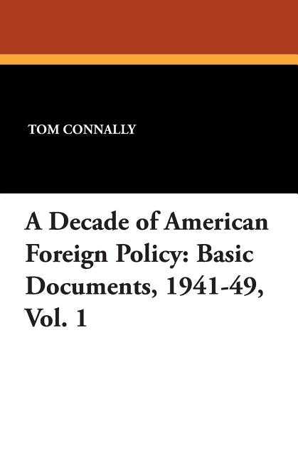 A Decade of American Foreign Policy: Basic Documents, 1941-49, Vol. 1 by Connally, Tom