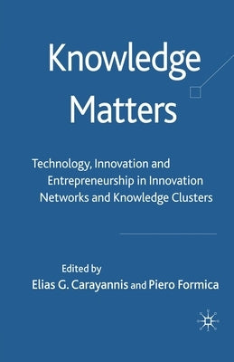 Knowledge Matters: Technology, Innovation and Entrepreneurship in Innovation Networks and Knowledge Clusters by Carayannis, Elias G.