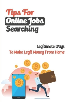 Tips For Online Jobs Searching: Legitimate Ways To Make Legit Money From Home: How To Find Online Jobs From Home by Isip, Russell