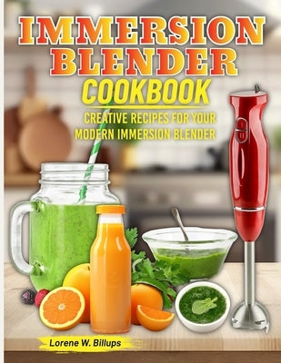 Immersion Blender Cookbook: Creative Recipes for Your Modern Immersion Blender by W. Billups, Lorene