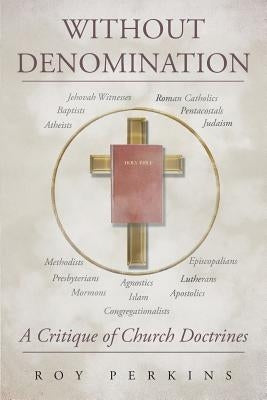 Without Denomination: A Critique of Church Doctrines by Perkins, Roy D.