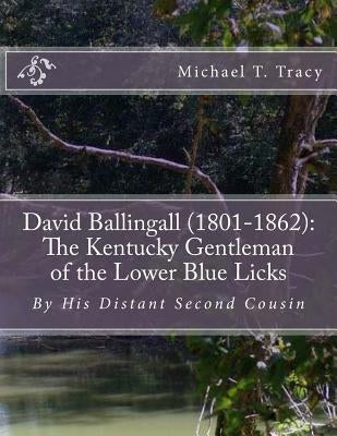 David Ballingall (1801-1862): The Kentucky Gentleman of the Lower Blue Licks: By His Distant Second Cousin by Tracy, Michael T.