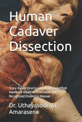 Human Cadaver Dissection: Story-Based Structured concise, simplified handbook Based on Internationally Recognized Dissection Manual by Amarasena, Uthayasooriya