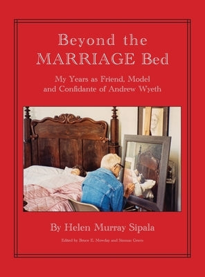 BEYOND THE MARRIAGE BED My Years as Friend, Model and Confidante of Andrew Wyeth by Sipala, Helen