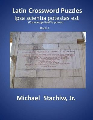 Latin Crossword Puzzles: Ipsa scientia potestas est by Stachiw Jr, Michael