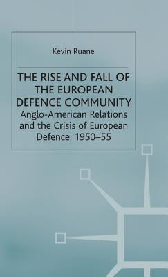 The Rise and Fall of the European Defence Community: Anglo-American Relations and the Crisis of European Defence, 1950-55 by Ruane, K.