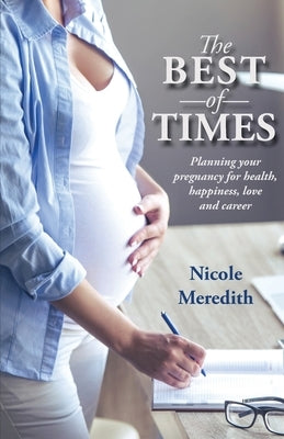 The Best of Times: Planning Your Pregnancy for Health, Happiness, Love and Career by Meredith, Nicole